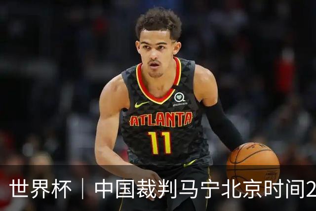世界杯｜中国裁判马宁北京时间21日登场任主裁