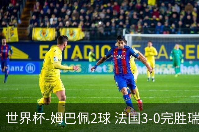 世界杯-姆巴佩2球 法国3-0完胜瑞典将战巴拉圭