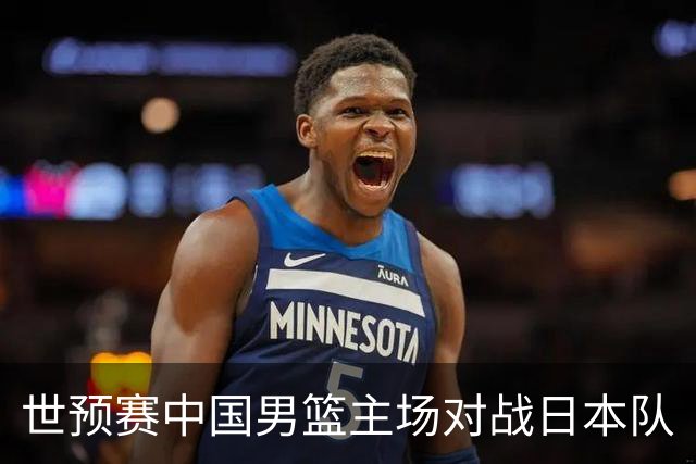世预赛中国男篮主场对战日本队