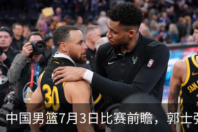 中国男篮7月3日比赛前瞻，郭士强从容不迫，想要输球都很难