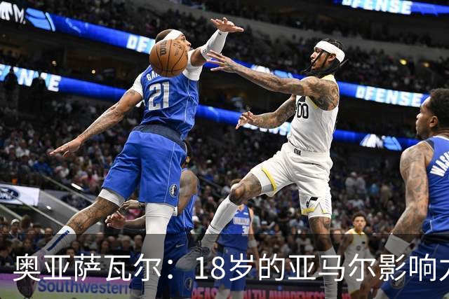 奥亚萨瓦尔：18岁的亚马尔影响力不可思议 他能给对手制造混乱