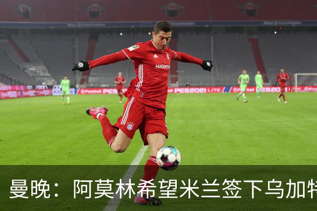 曼晚：阿莫林希望米兰签下乌加特，曼联要价约3000万英镑