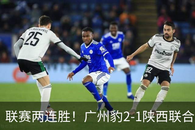 联赛两连胜！广州豹2-1陕西联合 王建明世界波韩轩头球建功