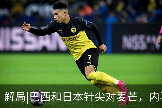 解局|巴西和日本针尖对麦芒，内马尔将成为取胜之匙？