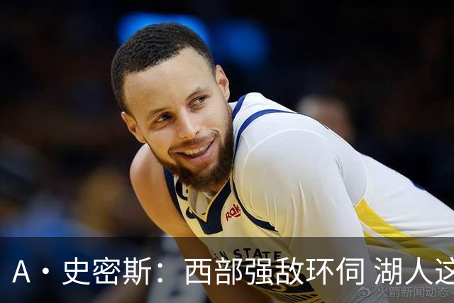 A·史密斯：西部强敌环伺 湖人这套阵容顶多只能拿西部第八